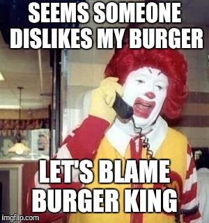 Ronald McDonald Temp | SEEMS SOMEONE DISLIKES MY BURGER; LET'S BLAME BURGER KING | image tagged in ronald mcdonald temp | made w/ Imgflip meme maker