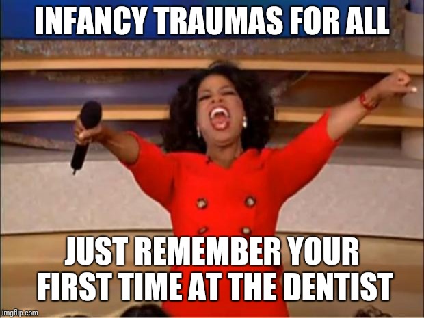 Oprah You Get A Meme | INFANCY TRAUMAS FOR ALL; JUST REMEMBER YOUR FIRST TIME AT THE DENTIST | image tagged in memes,oprah you get a | made w/ Imgflip meme maker