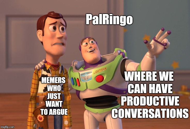 X, X Everywhere Meme | PalRingo; WHERE WE CAN HAVE PRODUCTIVE CONVERSATIONS; MEMERS WHO JUST WANT TO ARGUE | image tagged in memes,beyondthecomments,beyond,comments,palringo | made w/ Imgflip meme maker