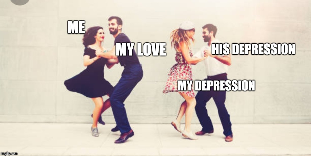 The Crazy in Me Loves the Crazy in You | MY LOVE; ME; HIS DEPRESSION; MY DEPRESSION | image tagged in depression,love,dating,funny | made w/ Imgflip meme maker