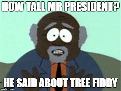 Tree Fiddy | HOW TALL MR PRESIDENT? HE SAID ABOUT TREE FIDDY | image tagged in tree fiddy | made w/ Imgflip meme maker