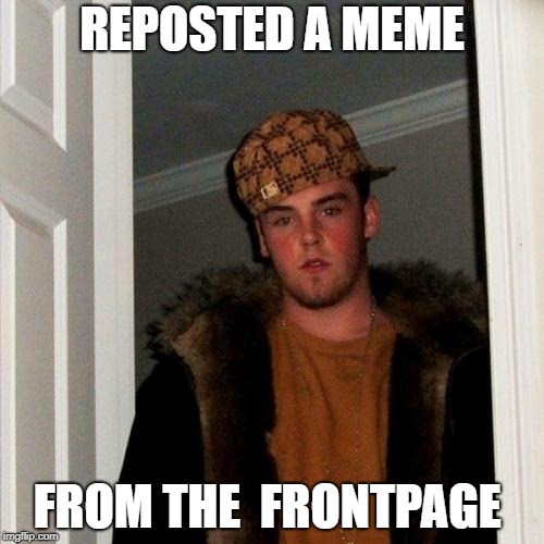 Scumbag Steve | REPOSTED A MEME; FROM THE  FRONTPAGE | image tagged in memes,scumbag steve | made w/ Imgflip meme maker