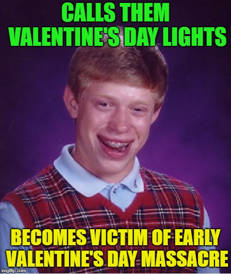 Bad Luck Brian Meme | CALLS THEM VALENTINE'S DAY LIGHTS BECOMES VICTIM OF EARLY VALENTINE'S DAY MASSACRE | image tagged in memes,bad luck brian | made w/ Imgflip meme maker