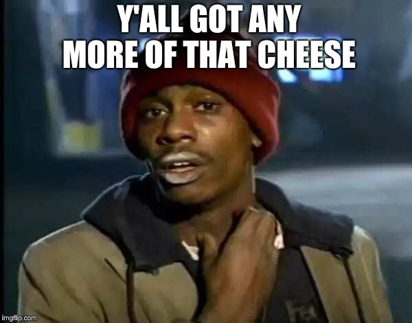 Y'all Got Any More Of That | Y'ALL GOT ANY MORE OF THAT CHEESE | image tagged in memes,y'all got any more of that | made w/ Imgflip meme maker