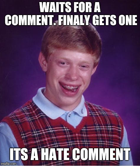 Bad Luck Brian Meme | WAITS FOR A COMMENT. FINALY GETS ONE ITS A HATE COMMENT | image tagged in memes,bad luck brian | made w/ Imgflip meme maker