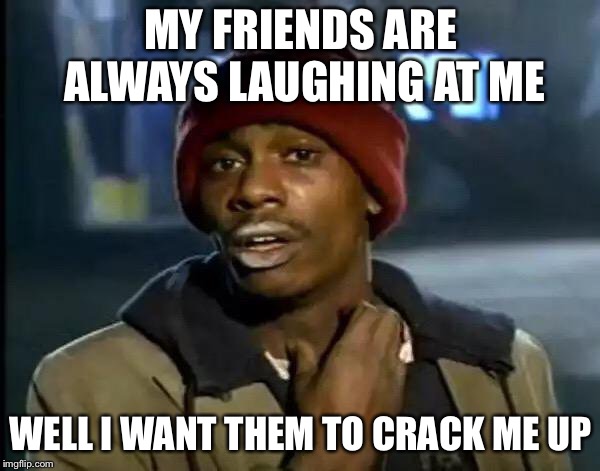 Y'all Got Any More Of That Meme | MY FRIENDS ARE ALWAYS LAUGHING AT ME; WELL I WANT THEM TO CRACK ME UP | image tagged in memes,y'all got any more of that,crack,friends,drugs,drugs are bad | made w/ Imgflip meme maker
