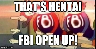 Tom sends fbi | THAT'S HENTAI FBI OPEN UP! | image tagged in tom sends fbi | made w/ Imgflip meme maker