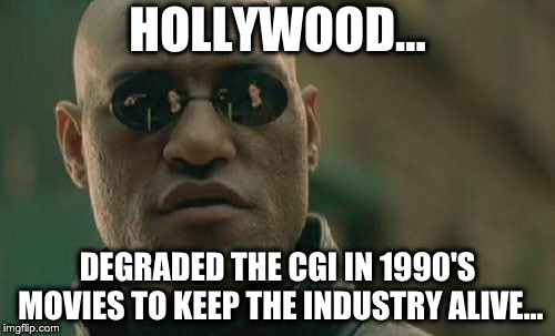 Matrix Morpheus Meme | HOLLYWOOD... DEGRADED THE CGI IN 1990'S MOVIES TO KEEP THE INDUSTRY ALIVE... | image tagged in memes,matrix morpheus | made w/ Imgflip meme maker