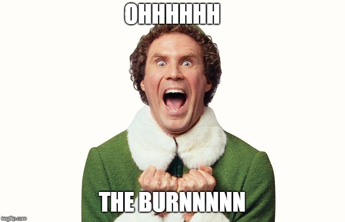 Buddy the elf excited | OHHHHHH THE BURNNNNN | image tagged in buddy the elf excited | made w/ Imgflip meme maker