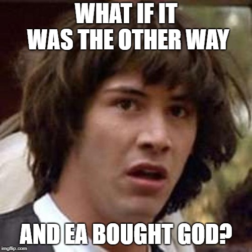 What if | WHAT IF IT WAS THE OTHER WAY AND EA BOUGHT GOD? | image tagged in what if | made w/ Imgflip meme maker