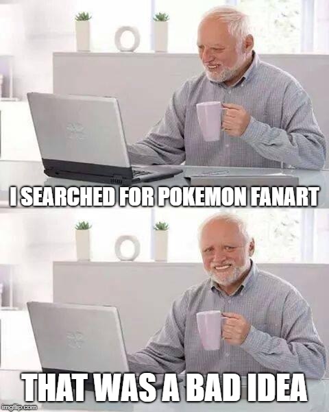 Hide the Pain Harold Meme | I SEARCHED FOR POKEMON FANART THAT WAS A BAD IDEA | image tagged in memes,hide the pain harold | made w/ Imgflip meme maker
