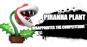 Super Smash Bros. SPLASH CARD | PIRANHA PLANT; DISAPPOINTES THE COMPETITION! | image tagged in super smash bros splash card | made w/ Imgflip meme maker