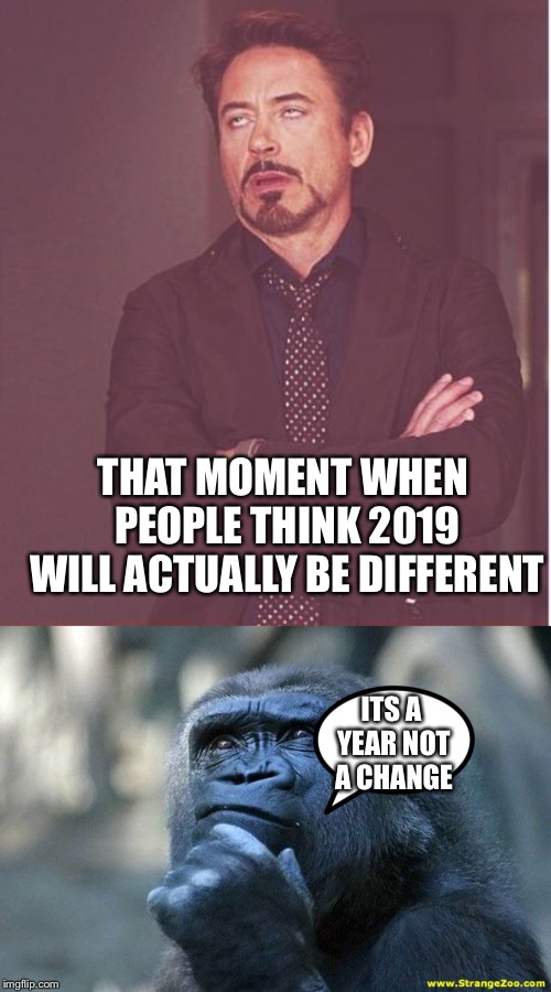 THAT MOMENT WHEN PEOPLE THINK 2019 WILL ACTUALLY BE DIFFERENT; ITS A YEAR NOT A CHANGE | image tagged in memes,face you make robert downey jr,deep thoughts | made w/ Imgflip meme maker