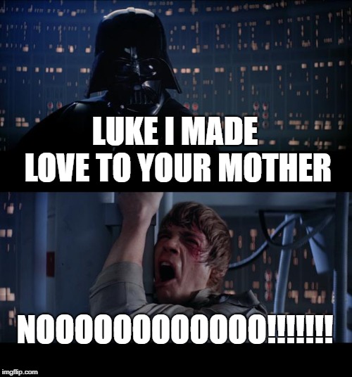 Star Wars No Meme | LUKE I MADE LOVE TO YOUR MOTHER; NOOOOOOOOOOOO!!!!!!! | image tagged in memes,star wars no | made w/ Imgflip meme maker