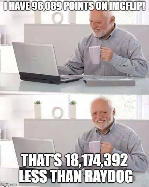 I'm getting there | I HAVE 96,089 POINTS ON IMGFLIP! THAT'S 18,174,392 LESS THAN RAYDOG | image tagged in memes,hide the pain harold,raydog,imgflip,imgflip points,funny | made w/ Imgflip meme maker