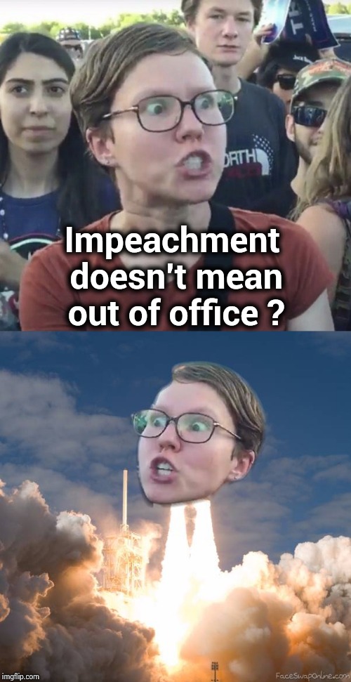 The Never-Trumpers are just wasting our time | Impeachment doesn't mean out of office ? | image tagged in triggered feminist,impeachment,still does his job,never trump,morons | made w/ Imgflip meme maker