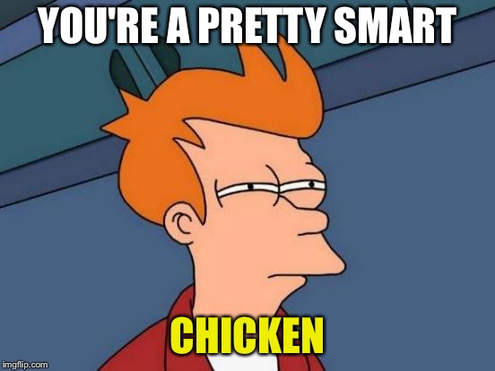 Futurama Fry Meme | YOU'RE A PRETTY SMART CHICKEN | image tagged in memes,futurama fry | made w/ Imgflip meme maker