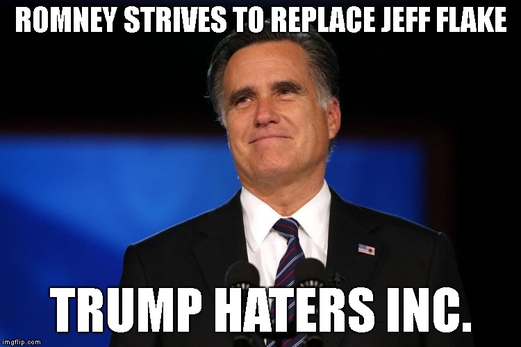 Mitt Romney | ROMNEY STRIVES TO REPLACE JEFF FLAKE; TRUMP HATERS INC. | image tagged in mitt romney | made w/ Imgflip meme maker
