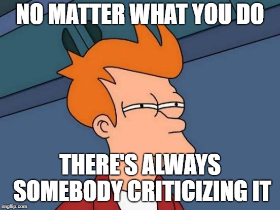 Futurama Fry Meme | NO MATTER WHAT YOU DO THERE'S ALWAYS SOMEBODY CRITICIZING IT | image tagged in memes,futurama fry | made w/ Imgflip meme maker