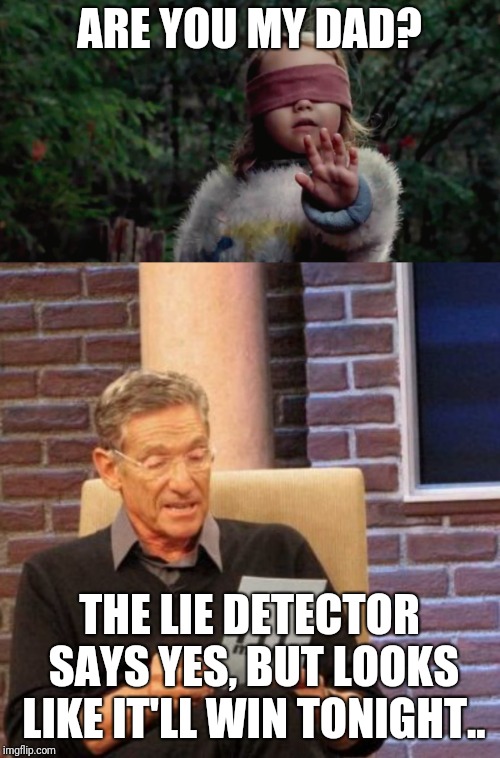 Bird box | ARE YOU MY DAD? THE LIE DETECTOR SAYS YES, BUT LOOKS LIKE IT'LL WIN TONIGHT.. | image tagged in memes,maury lie detector,bird box girl,funny,donald trump | made w/ Imgflip meme maker