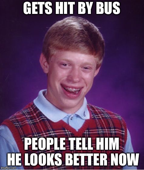 Bad Luck Brian Meme | GETS HIT BY BUS PEOPLE TELL HIM HE LOOKS BETTER NOW | image tagged in memes,bad luck brian | made w/ Imgflip meme maker