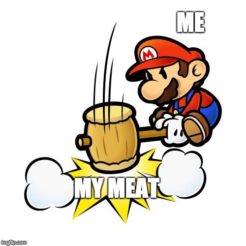 Mario Hammer Smash Meme | ME; MY MEAT | image tagged in memes,mario hammer smash | made w/ Imgflip meme maker