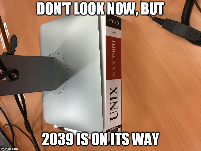 UNIX | DON'T LOOK NOW, BUT 2039 IS ON ITS WAY | image tagged in unix | made w/ Imgflip meme maker