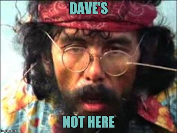 Chong | DAVE'S NOT HERE | image tagged in chong | made w/ Imgflip meme maker