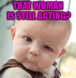 Skeptical Baby Meme | THAT WOMAN IS STILL ACTING? | image tagged in memes,skeptical baby | made w/ Imgflip meme maker