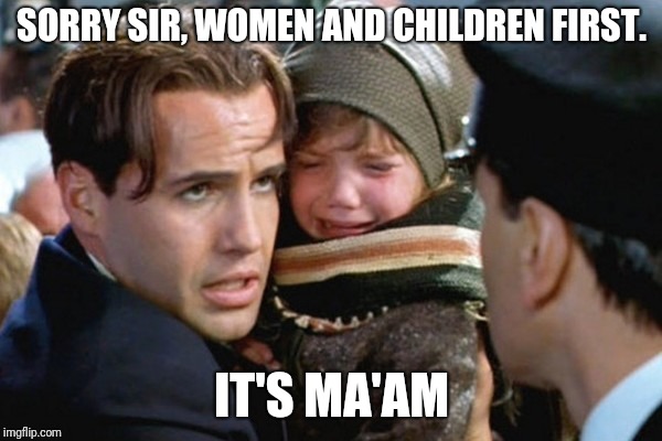 I have a child - titanic | SORRY SIR, WOMEN AND CHILDREN FIRST. IT'S MA'AM | image tagged in i have a child - titanic | made w/ Imgflip meme maker