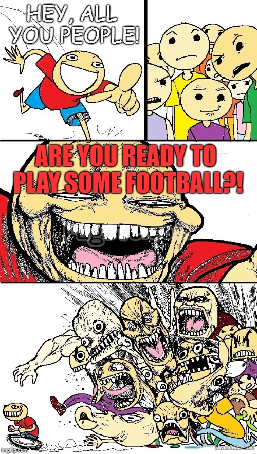 Uh-oh, turns out our people don't enjoy football... | HEY, ALL YOU PEOPLE! ARE YOU READY TO PLAY SOME FOOTBALL?! | image tagged in hey internet color | made w/ Imgflip meme maker