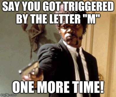Say That Again I Dare You | SAY YOU GOT TRIGGERED BY THE LETTER "M"; ONE MORE TIME! | image tagged in memes,say that again i dare you | made w/ Imgflip meme maker