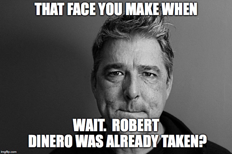 THAT FACE YOU MAKE WHEN; WAIT.  ROBERT DINERO WAS ALREADY TAKEN? | image tagged in the most interesting man in the world | made w/ Imgflip meme maker