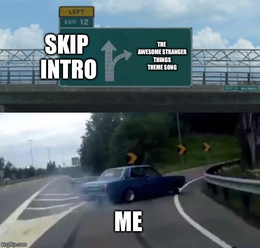 Left Exit 12 Off Ramp | SKIP INTRO; THE AWESOME STRANGER THINGS THEME SONG; ME | image tagged in memes,left exit 12 off ramp | made w/ Imgflip meme maker