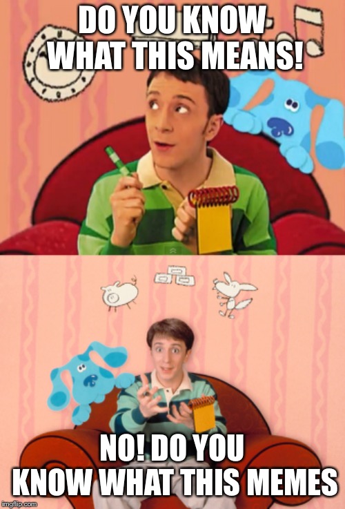 Blues Clues | DO YOU KNOW WHAT THIS MEANS! NO! DO YOU KNOW WHAT THIS MEMES | image tagged in blues clues,memes | made w/ Imgflip meme maker