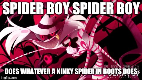 Spider Boy Spider Boy | SPIDER BOY SPIDER BOY; DOES WHATEVER A KINKY SPIDER IN BOOTS DOES | image tagged in crazy spider,hazbin hotel,michael kovach,angel dust | made w/ Imgflip meme maker