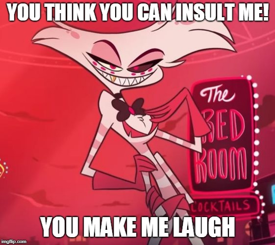 aNGEL CANNOT GET INSULTED | YOU THINK YOU CAN INSULT ME! YOU MAKE ME LAUGH | image tagged in hazbin hotel,vivziepop,angel dust,angel,funny,memes | made w/ Imgflip meme maker