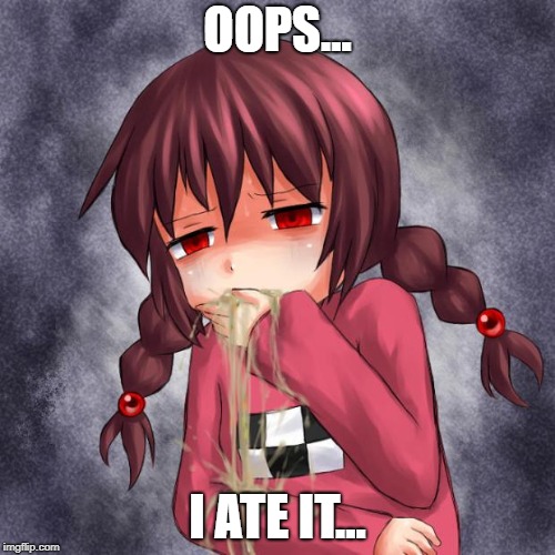 4chan logo throw up anime girl | OOPS... I ATE IT... | image tagged in 4chan logo throw up anime girl | made w/ Imgflip meme maker