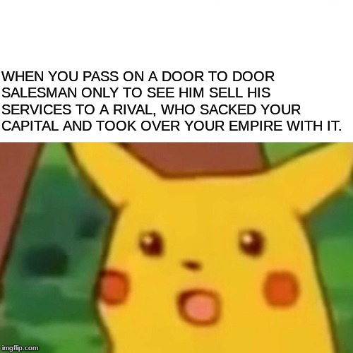 Constantine XI, Orban and Mehmed II | WHEN YOU PASS ON A DOOR TO DOOR SALESMAN ONLY TO SEE HIM SELL HIS SERVICES TO A RIVAL, WHO SACKED YOUR CAPITAL AND TOOK OVER YOUR EMPIRE WITH IT. | image tagged in memes,surprised pikachu | made w/ Imgflip meme maker