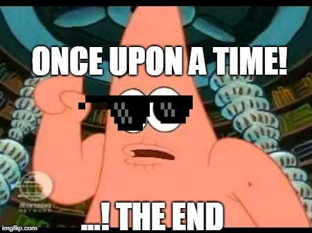 Patrick Says | ONCE UPON A TIME! ...! THE END | image tagged in memes,patrick says | made w/ Imgflip meme maker