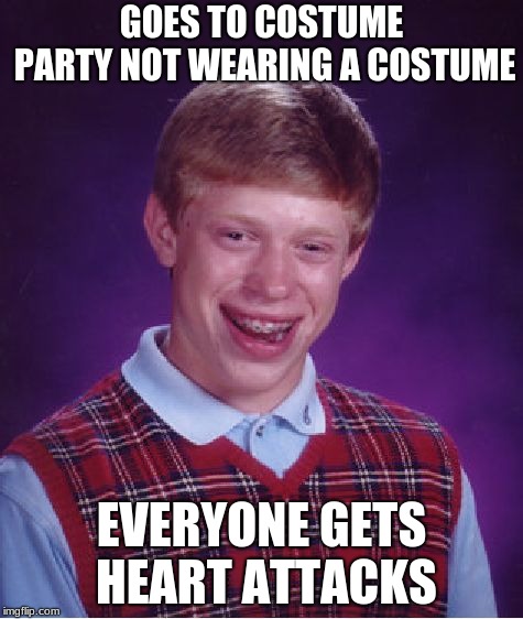 Bad Luck Brian Meme | GOES TO COSTUME PARTY NOT WEARING A COSTUME; EVERYONE GETS HEART ATTACKS | image tagged in memes,bad luck brian | made w/ Imgflip meme maker