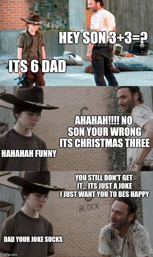 Rick and Carl 3 Meme | HEY SON 3+3=? ITS 6 DAD; AHAHAH!!!! NO SON YOUR WRONG ITS CHRISTMAS THREE; HAHAHAH FUNNY; YOU STILL DON'T GET IT... ITS JUST A JOKE I JUST WANT YOU TO BES HAPPY; DAD YOUR JOKE SUCKS | image tagged in memes,rick and carl 3 | made w/ Imgflip meme maker
