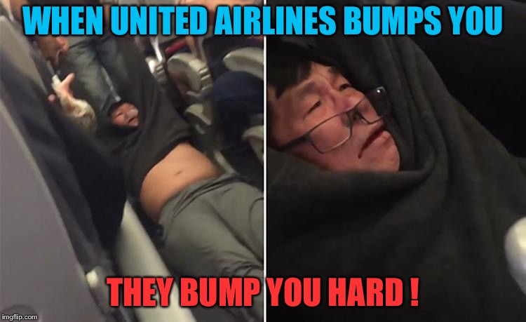 When United bumps you | WHEN UNITED AIRLINES BUMPS YOU; THEY BUMP YOU HARD ! | image tagged in united airlines | made w/ Imgflip meme maker