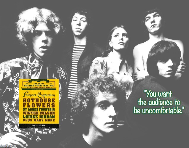 Fairport Convention | "You want the audience to be uncomfortable." | image tagged in bands,rock and roll,quotes,1960's | made w/ Imgflip meme maker