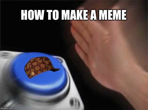 Blank Nut Button | HOW TO MAKE A MEME | image tagged in memes,blank nut button | made w/ Imgflip meme maker