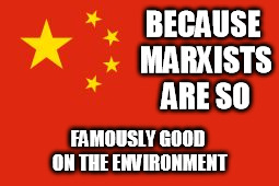 Chinese flag | BECAUSE MARXISTS ARE SO FAMOUSLY GOOD ON THE ENVIRONMENT | image tagged in chinese flag | made w/ Imgflip meme maker