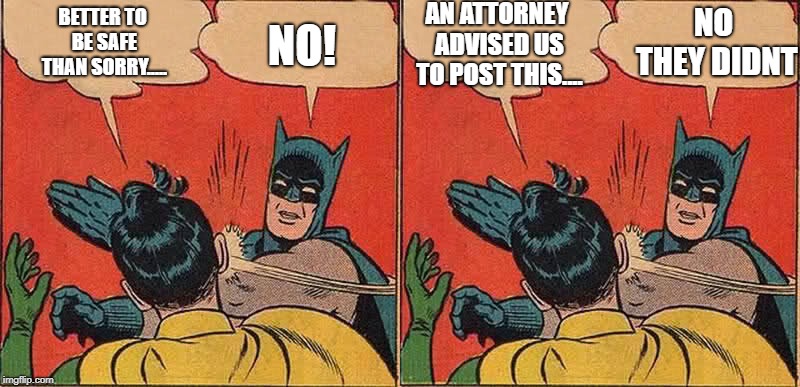 AN ATTORNEY ADVISED US TO POST THIS.... NO THEY DIDNT; BETTER TO BE SAFE THAN SORRY..... NO! | image tagged in memes,batman slapping robin | made w/ Imgflip meme maker