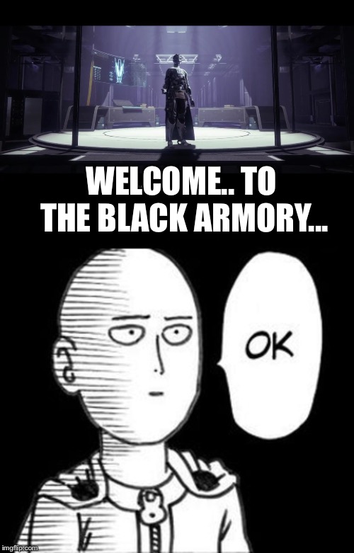 My reaction to the black armory- Destiny 2 | WELCOME.. TO THE BLACK ARMORY... | image tagged in gaming,destiny 2,gamer,destiny2 | made w/ Imgflip meme maker