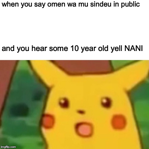 Surprised Pikachu Meme | when you say omen wa mu sindeu in public; and you hear some 10 year old yell NANI | image tagged in memes,surprised pikachu | made w/ Imgflip meme maker