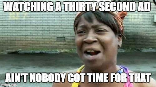 Ain't Nobody Got Time For That | WATCHING A THIRTY SECOND AD; AIN'T NOBODY GOT TIME FOR THAT | image tagged in memes,aint nobody got time for that | made w/ Imgflip meme maker